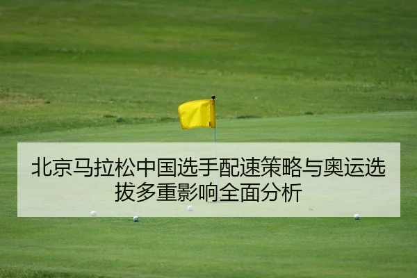 北京马拉松中国选手配速策略与奥运选拔多重影响全面分析
