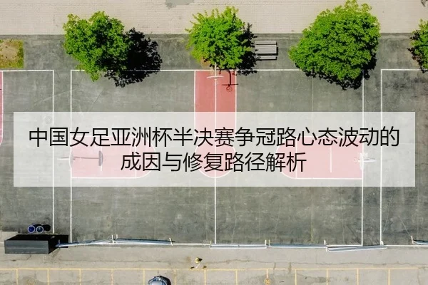 中国女足亚洲杯半决赛争冠路心态波动的成因与修复路径解析